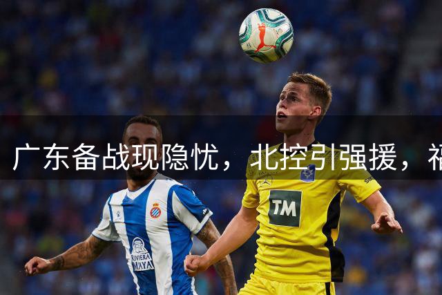 广东备战现隐忧，北控引强援，福建集齐强援阵容